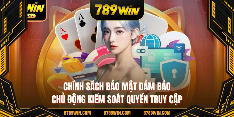 Chính sách bảo mật đảm bảo chủ động kiểm soát quyền truy cập