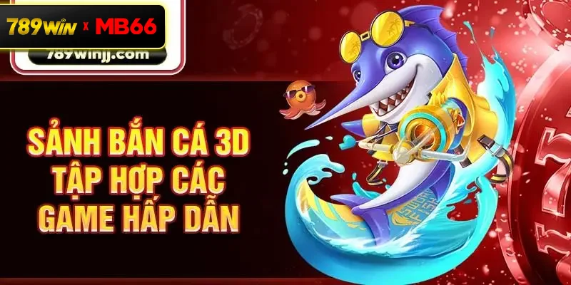 Sảnh bắn cá 3D tập hợp các game hấp dẫn