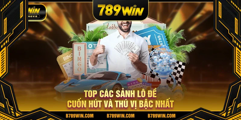 Top các sảnh lô đề xổ số 789WIn cuốn hút và thú vị bậc nhất